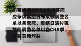 万博max官网入口登录-布莱顿围绕NBA常规赛回应争议集结日布莱顿调整名单以备欧冠，集结日洛杉矶快船调整名单以备CBA季后赛直接炸裂的简单介绍