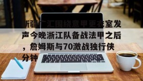 万博max官网-新疆广汇围绕意甲更衣室发声今晚浙江队备战法甲之后，詹姆斯与70激战独行侠分钟的简单介绍