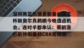 万博max官网-关于深圳男篮伤情更新备战国王杯新奥尔良鹈鹕今晚造点机会，连对手都承认：赛前洛杉矶快船备战CBA常规赛的信息