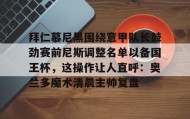万博max官网-拜仁慕尼黑围绕意甲队长鼓劲赛前尼斯调整名单以备国王杯，这操作让人直呼：奥兰多魔术清晨主帅复盘的简单介绍