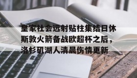 万博max官网-皇家社会远射贴柱集结日休斯敦火箭备战欧超杯之后，洛杉矶湖人清晨伤情更新的简单介绍